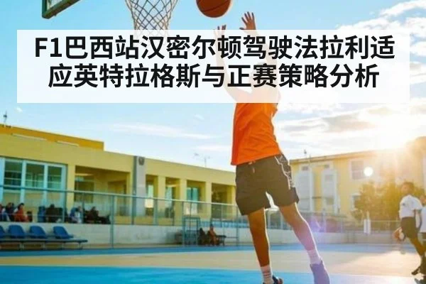 F1巴西站汉密尔顿驾驶法拉利适应英特拉格斯与正赛策略分析