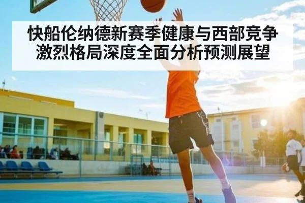 快船伦纳德新赛季健康与西部竞争激烈格局深度全面分析预测展望