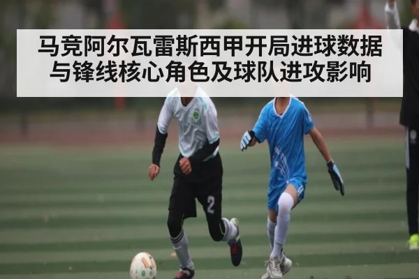马竞阿尔瓦雷斯西甲开局进球数据与锋线核心角色及球队进攻影响