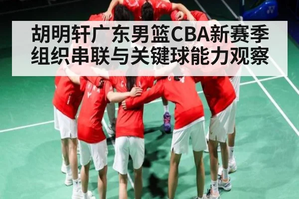 胡明轩广东男篮CBA新赛季组织串联与关键球能力观察 - xingkong sports